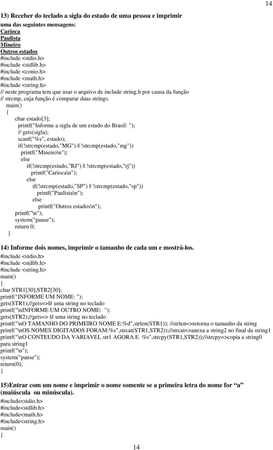 char estado[3]; printf("informe a sigla de um estado do Brasil: "); // gets(sigla); scanf("%s", estado); if(!strcmp(estado,"mg")!strcmp(estado,"mg")) printf("mineiro\n"); if(!strcmp(estado,"rj")!