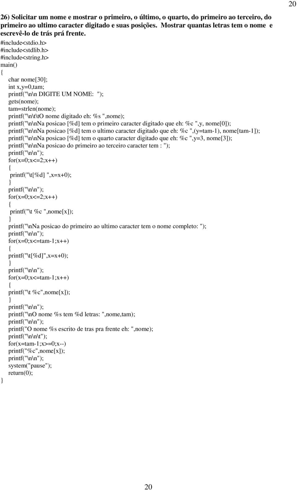 char nome[30]; int x,y=0,tam; printf("\n\n DIGITE UM NOME: "); gets(nome); tam=strlen(nome); printf("\n\t\to nome digitado eh: %s ",nome); printf("\n\nna posicao [%d] tem o primeiro caracter digitado