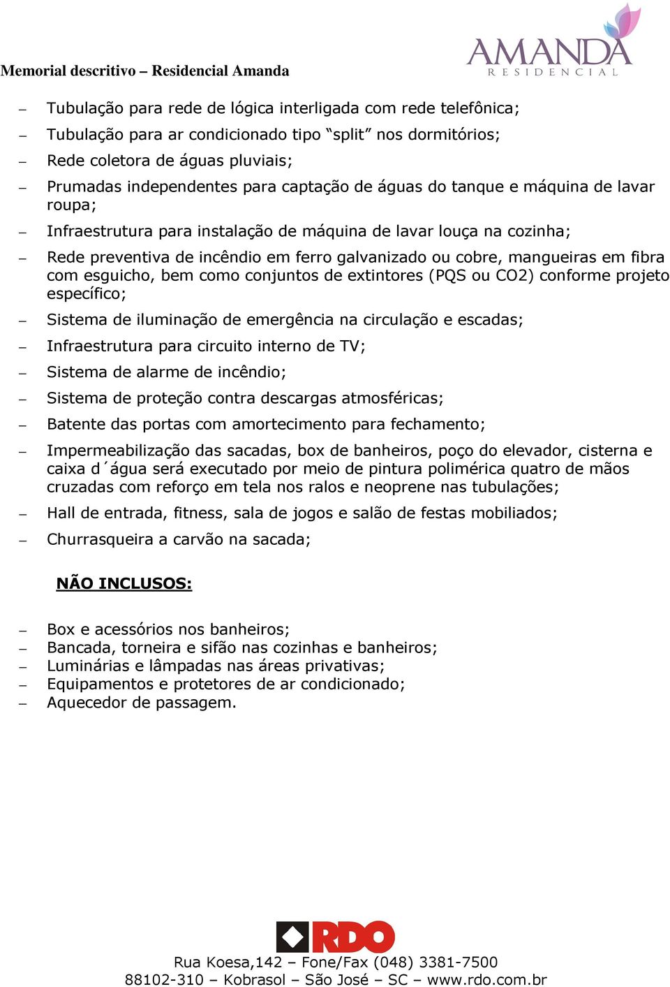 esguicho, bem como conjuntos de extintores (PQS ou CO2) conforme projeto específico; Sistema de iluminação de emergência na circulação e escadas; Infraestrutura para circuito interno de TV; Sistema