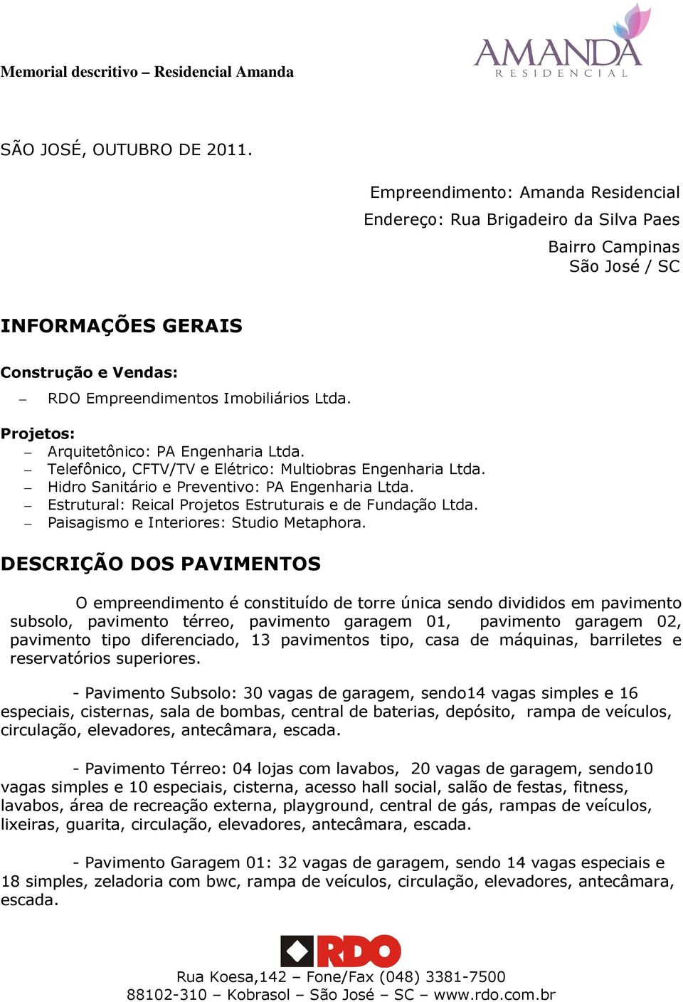 Projetos: Arquitetônico: PA Engenharia Ltda. Telefônico, CFTV/TV e Elétrico: Multiobras Engenharia Ltda. Hidro Sanitário e Preventivo: PA Engenharia Ltda.