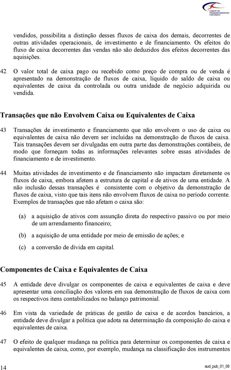 42 O valor total de caixa pago ou recebido como preço de compra ou de venda é apresentado na demonstração de fluxos de caixa, líquido do saldo de caixa ou equivalentes de caixa da controlada ou outra