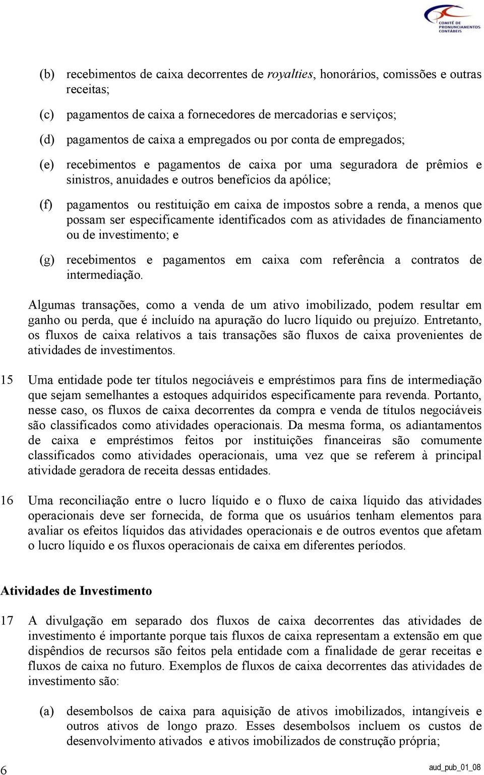 sobre a renda, a menos que possam ser especificamente identificados com as atividades de financiamento ou de investimento; e (g) recebimentos e pagamentos em caixa com referência a contratos de