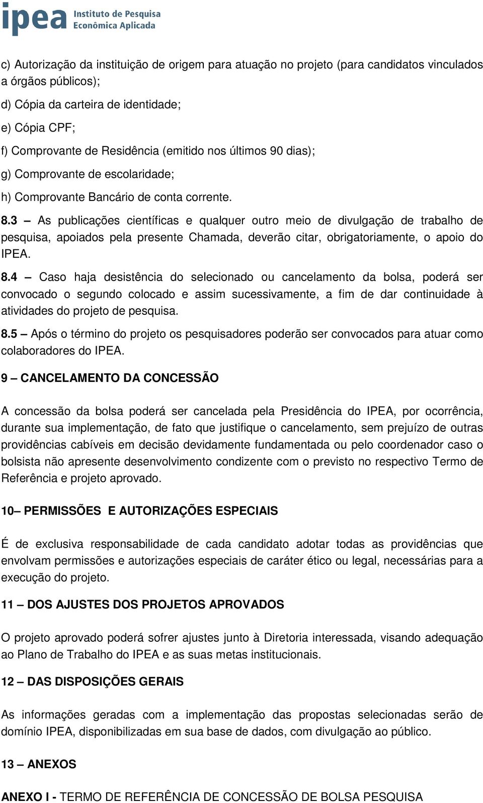 3 As publicações científicas e qualquer outro meio de divulgação de trabalho de pesquisa, apoiados pela presente Chamada, deverão citar, obrigatoriamente, o apoio do IPEA. 8.