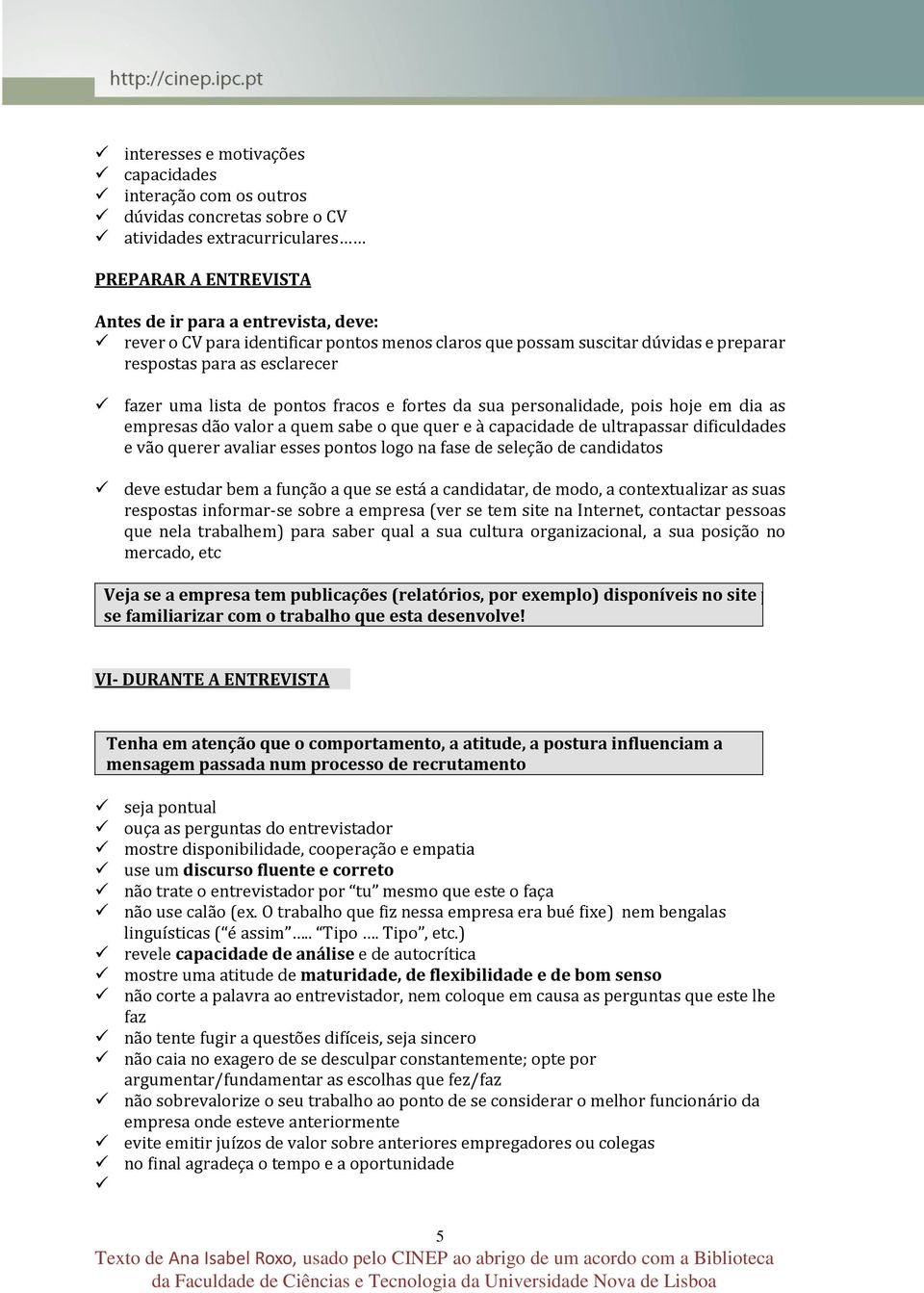 valor a quem sabe o que quer e à capacidade de ultrapassar dificuldades e vão querer avaliar esses pontos logo na fase de seleção de candidatos deve estudar bem a função a que se está a candidatar,