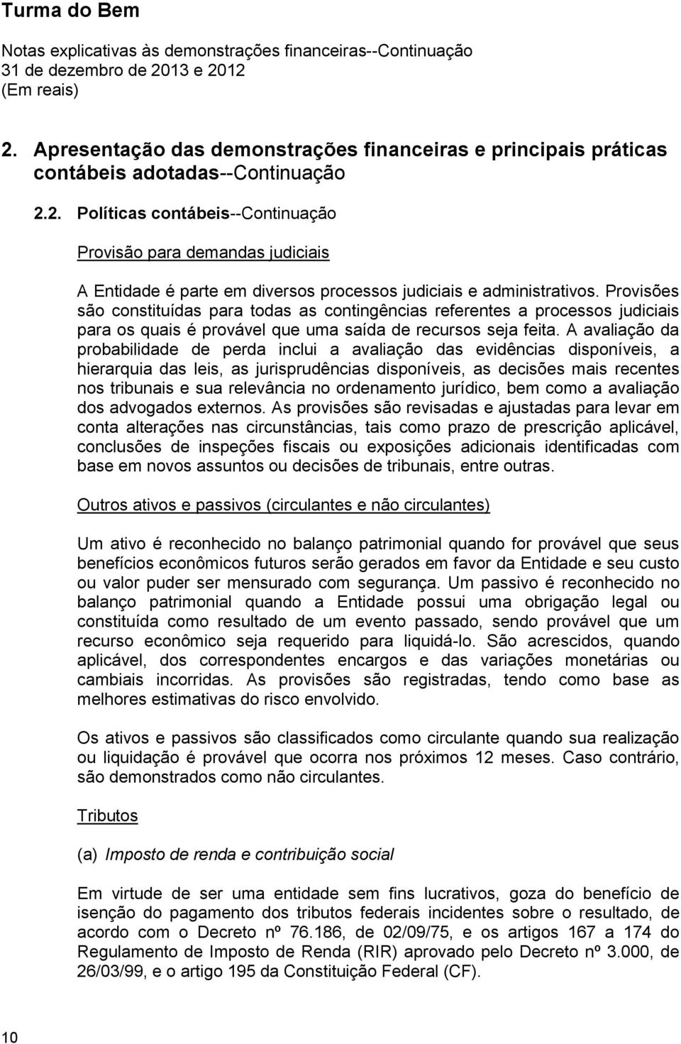 A avaliação da probabilidade de perda inclui a avaliação das evidências disponíveis, a hierarquia das leis, as jurisprudências disponíveis, as decisões mais recentes nos tribunais e sua relevância no