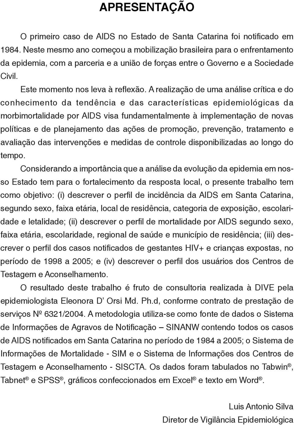 A realização de uma análise crítica e do conhecimento da tendência e das características epidemiológicas da morbimortalidade por AIDS visa fundamentalmente à implementação de novas políticas e de