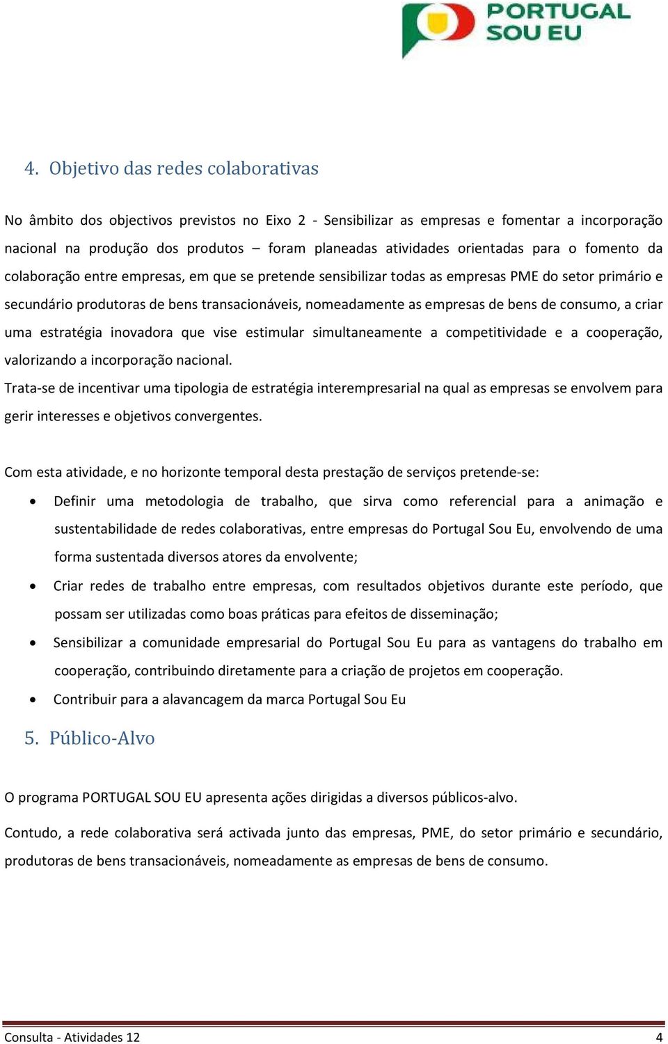 empresas de bens de consumo, a criar uma estratégia inovadora que vise estimular simultaneamente a competitividade e a cooperação, valorizando a incorporação nacional.