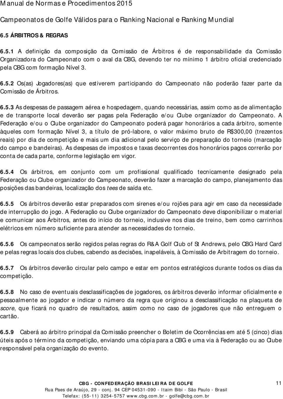 2 Os(as) Jogadores(as) que estiverem participando do Campeonato não poderão fazer parte da Comissão de Árbitros. 6.5.