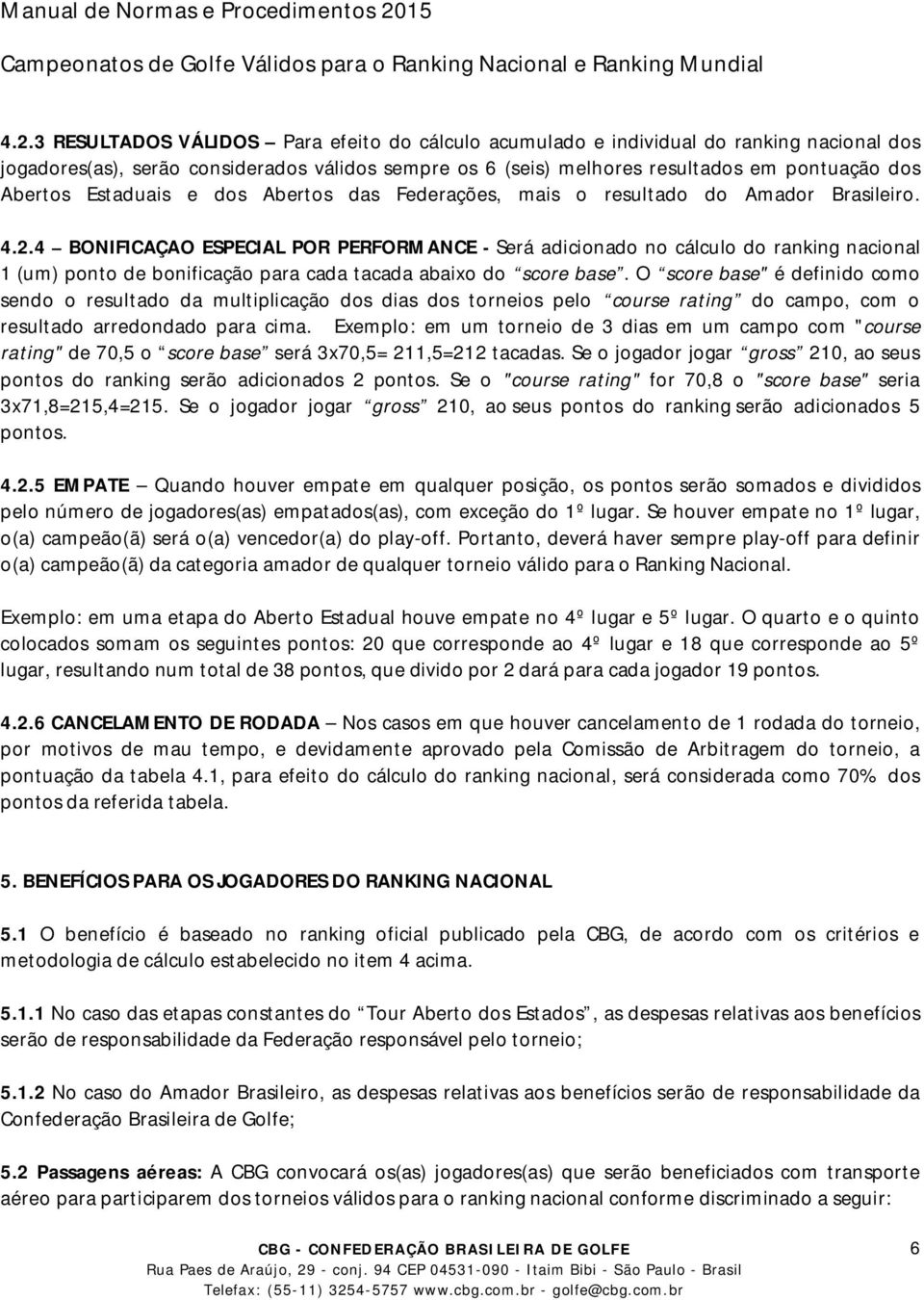 4 BONIFICAÇAO ESPECIAL POR PERFORMANCE - Será adicionado no cálculo do ranking nacional 1 (um) ponto de bonificação para cada tacada abaixo do score base.