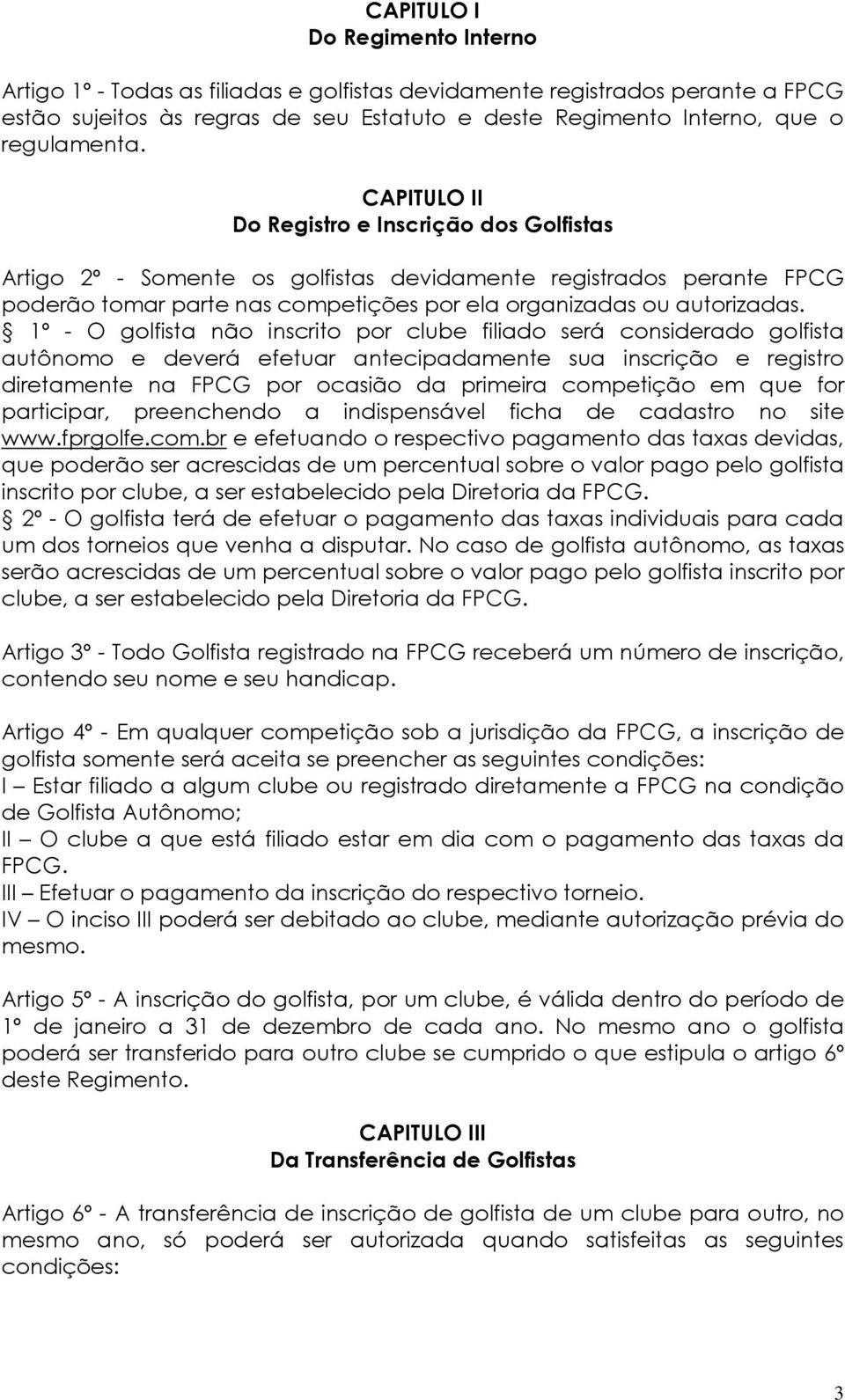 1º - O golfista não inscrito por clube filiado será considerado golfista autônomo e deverá efetuar antecipadamente sua inscrição e registro diretamente na FPCG por ocasião da primeira competição em