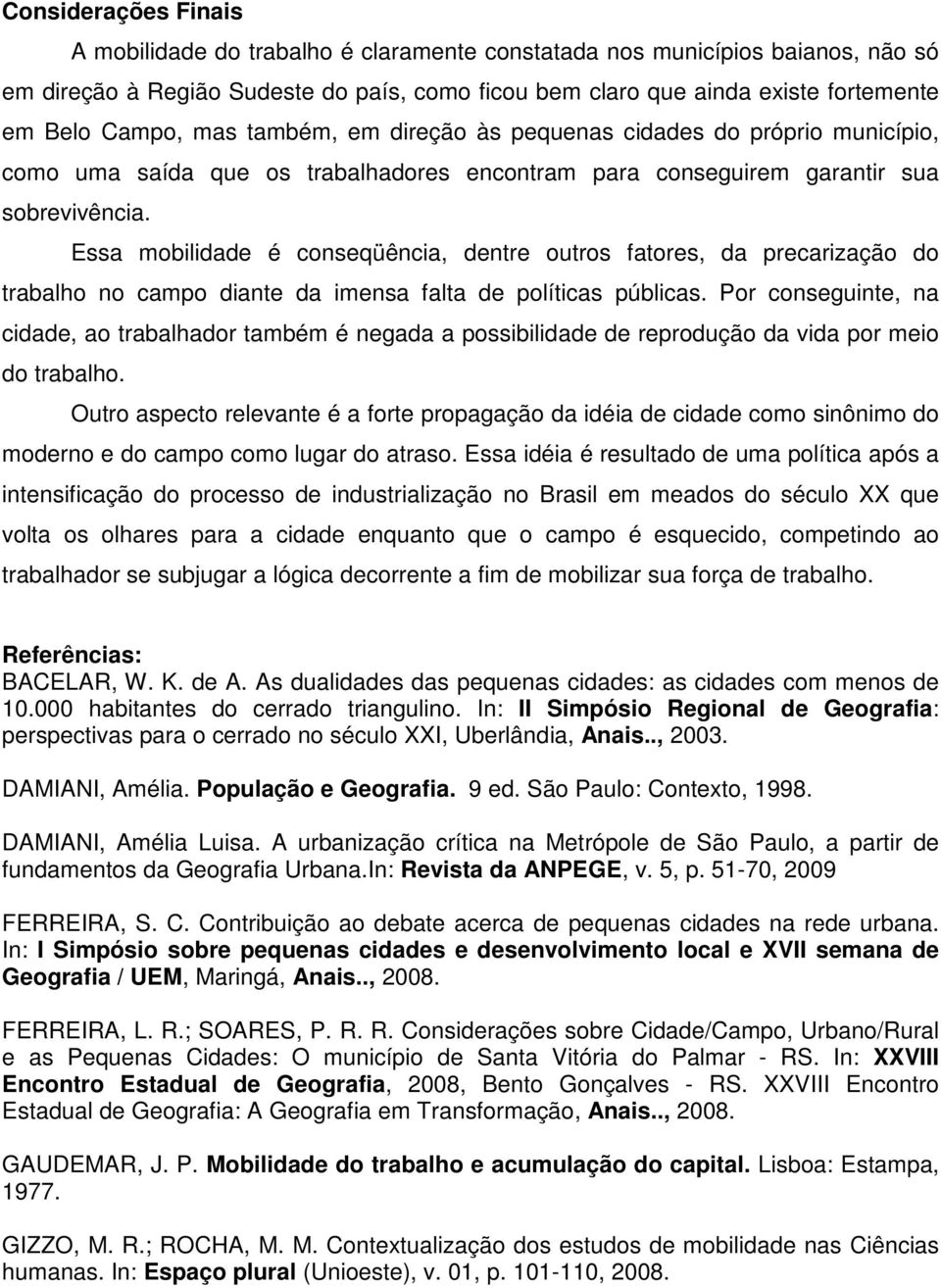 Essa mobilidade é conseqüência, dentre outros fatores, da precarização do trabalho no campo diante da imensa falta de políticas públicas.