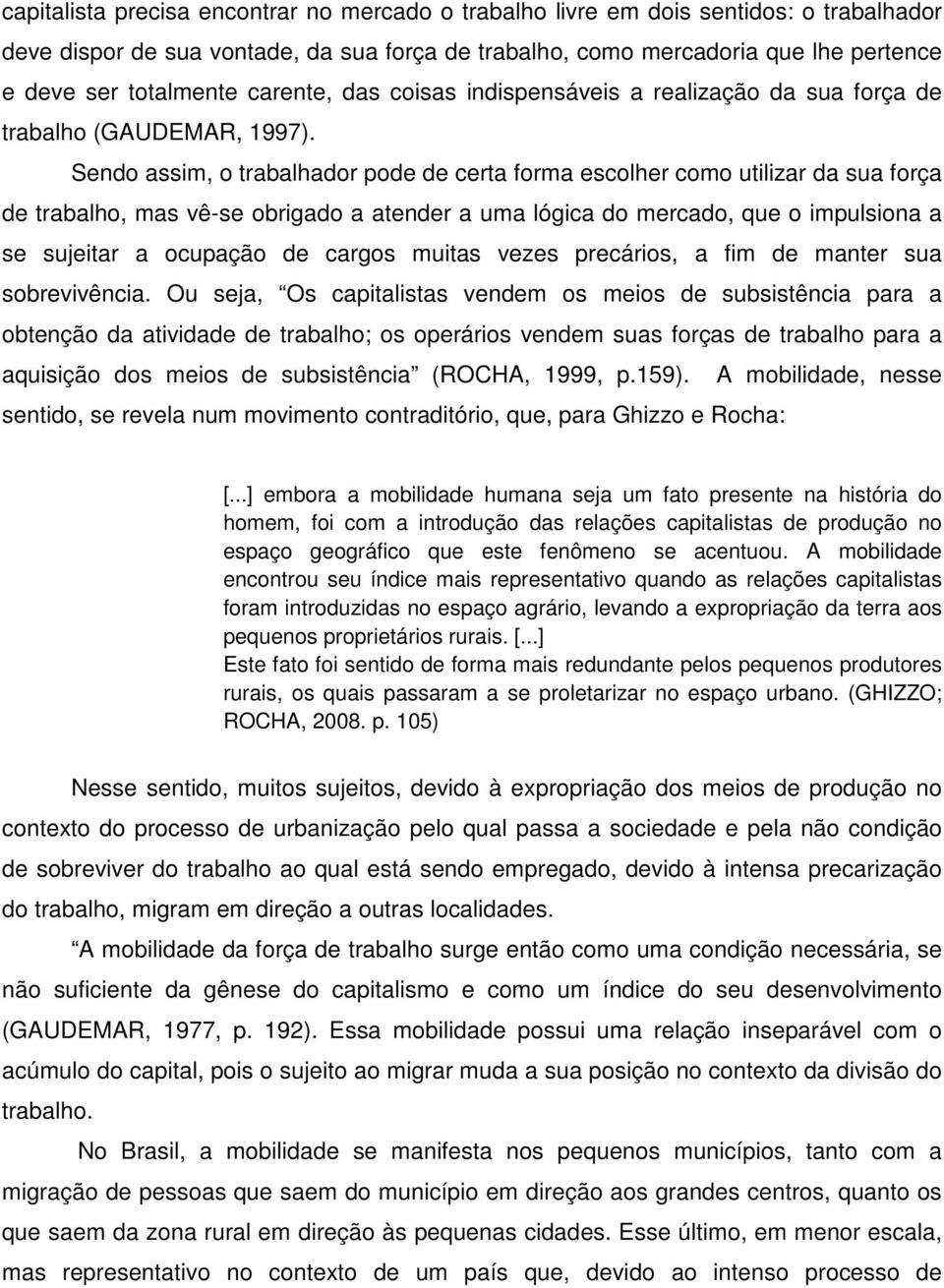 Sendo assim, o trabalhador pode de certa forma escolher como utilizar da sua força de trabalho, mas vê-se obrigado a atender a uma lógica do mercado, que o impulsiona a se sujeitar a ocupação de