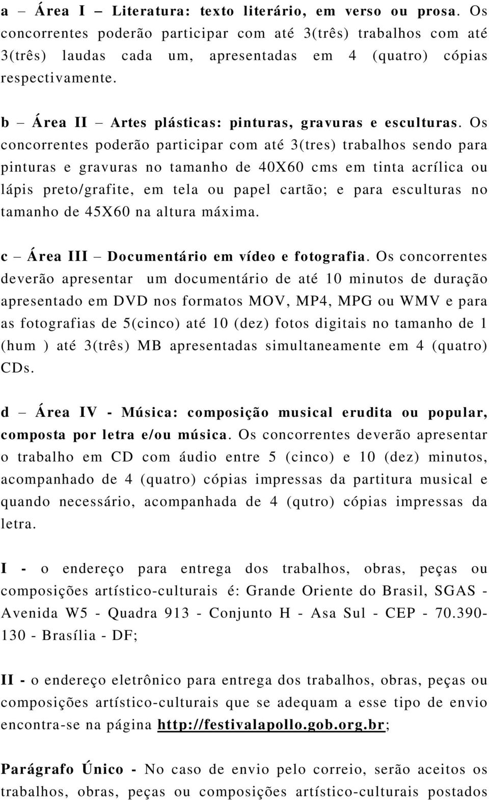 Os concorrentes poderão participar com até 3(tres) trabalhos sendo para pinturas e gravuras no tamanho de 40X60 cms em tinta acrílica ou lápis preto/grafite, em tela ou papel cartão; e para