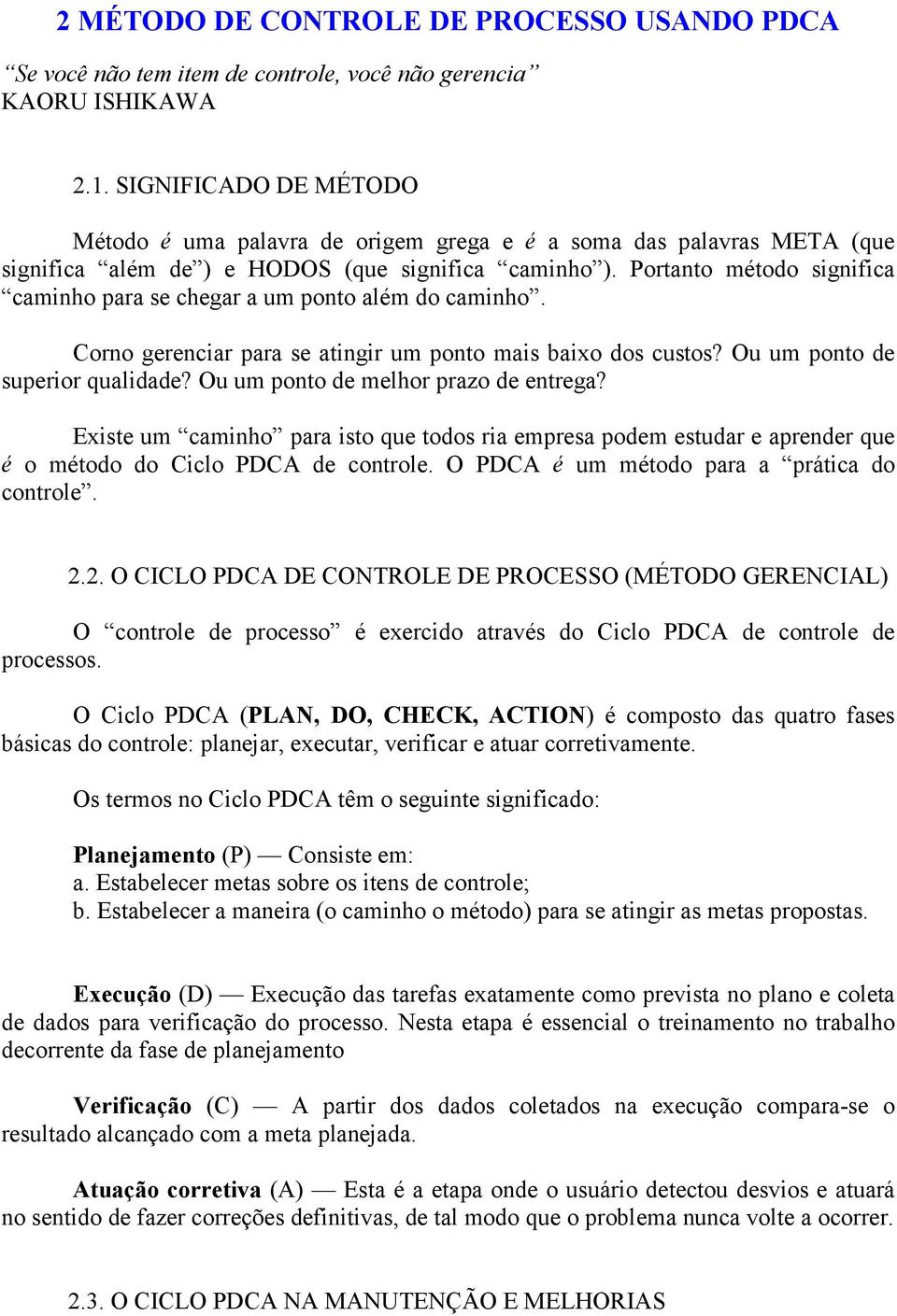 Portanto método significa caminho para se chegar a um ponto além do caminho. Corno gerenciar para se atingir um ponto mais baixo dos custos? Ou um ponto de superior qualidade?