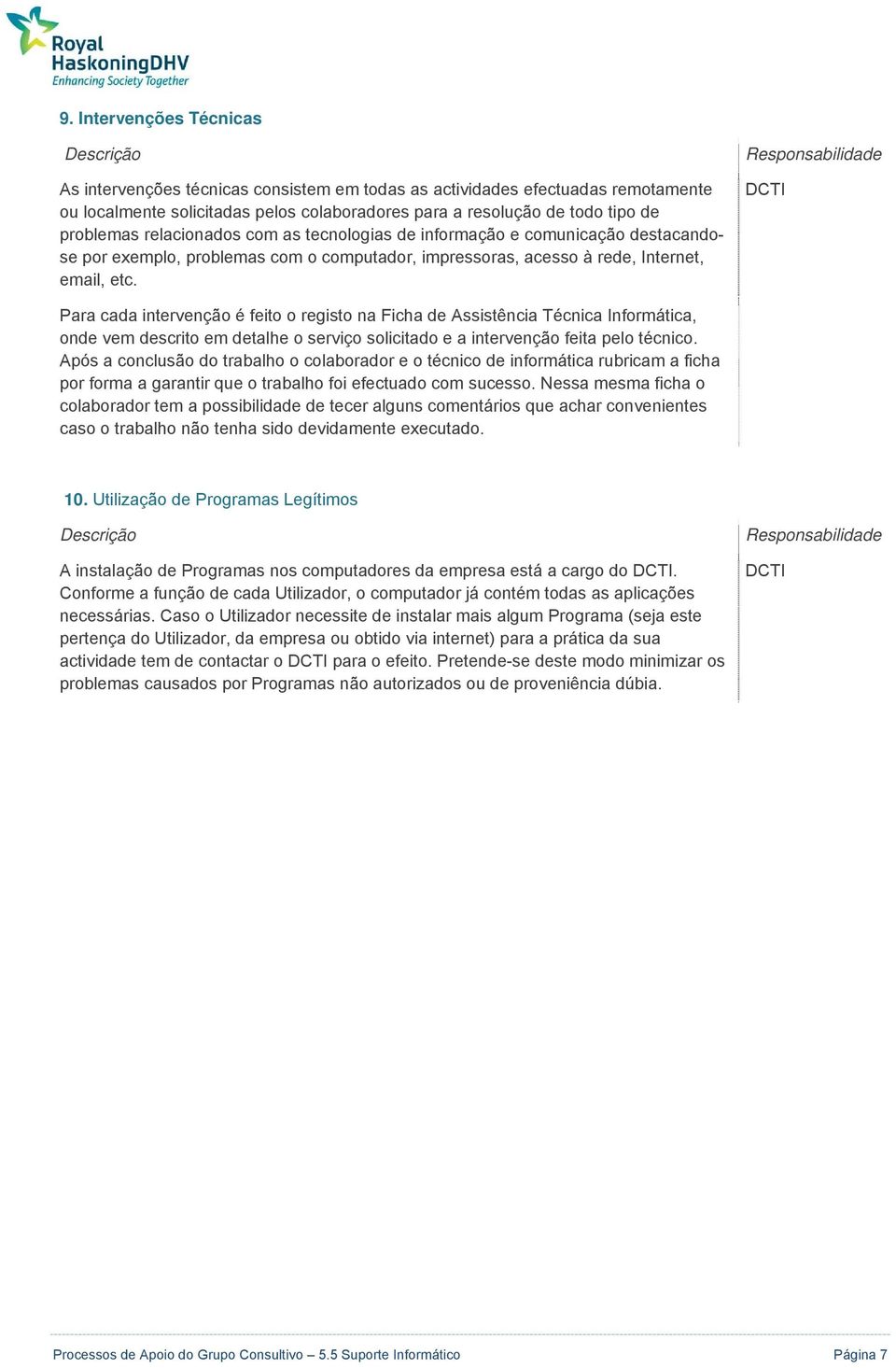 DCTI Para cada intervençã é feit regist na Ficha de Assistência Técnica Infrmática, nde vem descrit em detalhe serviç slicitad e a intervençã feita pel técnic.