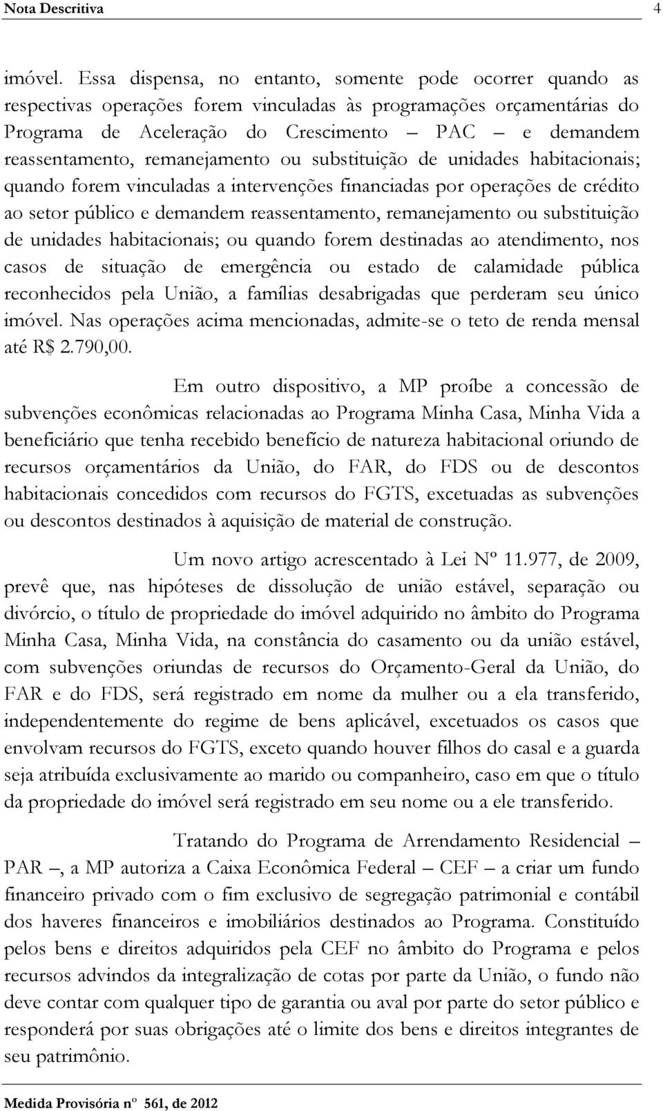 remanejamento ou substituição de unidades habitacionais; quando forem vinculadas a intervenções financiadas por operações de crédito ao setor público e demandem reassentamento, remanejamento ou