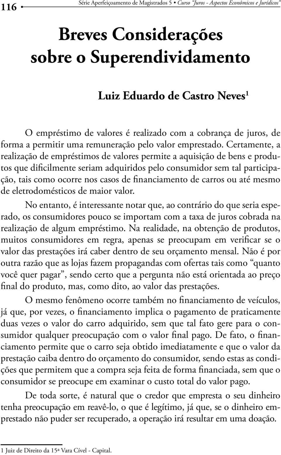 Certamente, a realização de empréstimos de valores permite a aquisição de bens e produtos que dificilmente seriam adquiridos pelo consumidor sem tal participação, tais como ocorre nos casos de