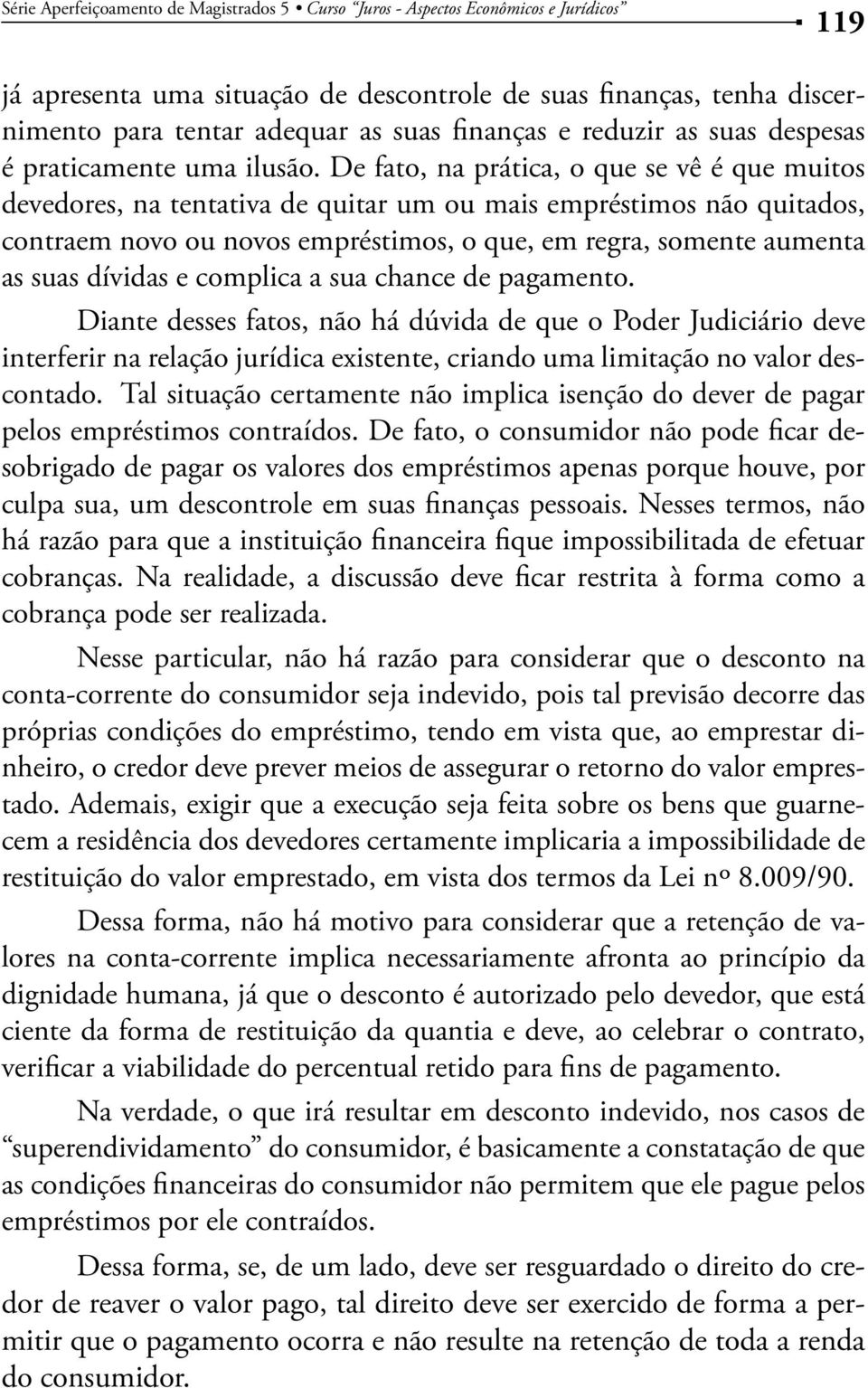 De fato, na prática, o que se vê é que muitos devedores, na tentativa de quitar um ou mais empréstimos não quitados, contraem novo ou novos empréstimos, o que, em regra, somente aumenta as suas