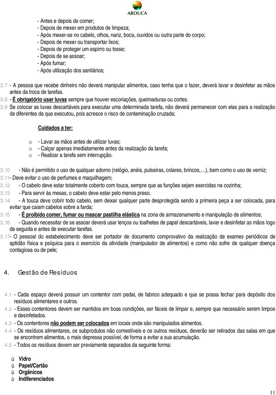 7 - A pessoa que recebe dinheiro não deverá manipular alimentos, caso tenha que o fazer, deverá lavar e desinfetar as mãos antes da troca de tarefas. 3.