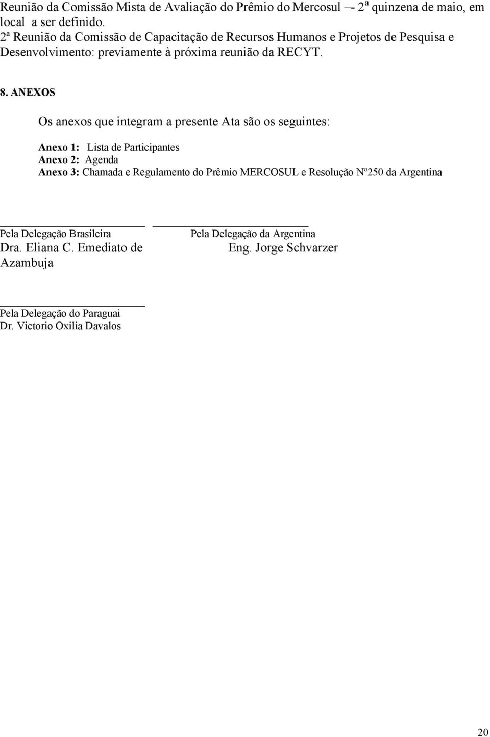 ANEXOS Os anexos que integram a presente Ata são os seguintes: Anexo 1: Lista de Participantes Anexo 2: Agenda Anexo 3: Chamada e Regulamento do Prêmio