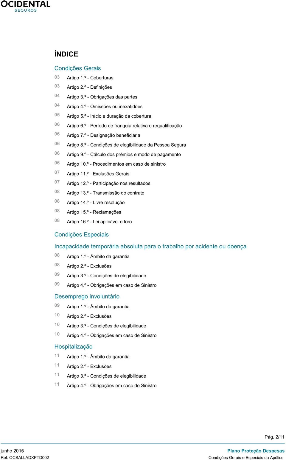 º - Condições de elegibilidade da Pessoa Segura 06 Artigo 9.º - Cálculo dos prémios e modo de pagamento 06 Artigo 10.º - Procedimentos em caso de sinistro 07 Artigo 11.