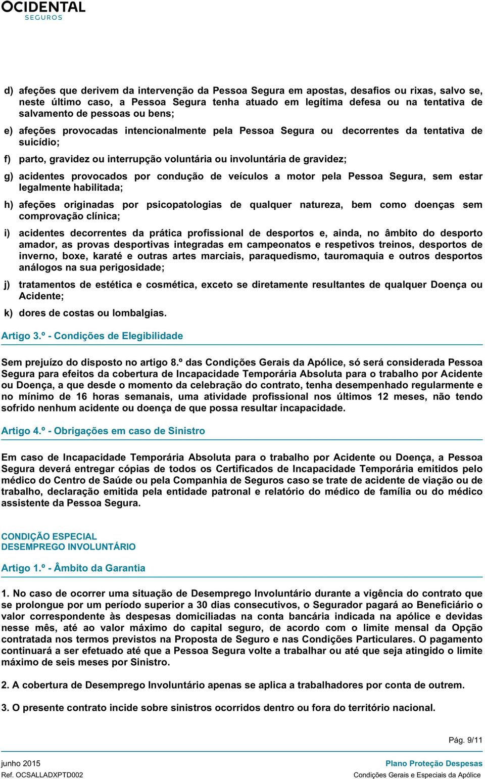 acidentes provocados por condução de veículos a motor pela Pessoa Segura, sem estar legalmente habilitada; h) afeções originadas por psicopatologias de qualquer natureza, bem como doenças sem