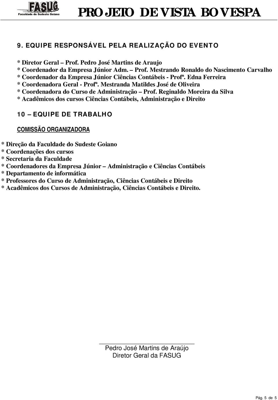 Reginaldo Moreira da Silva * Acadêmicos dos cursos Ciências Contábeis, Administração e Direito 10 EQUIPE DE TRABALHO COMISSÃO ORGANIZADORA * Direção da Faculdade do Sudeste Goiano * Coordenações dos