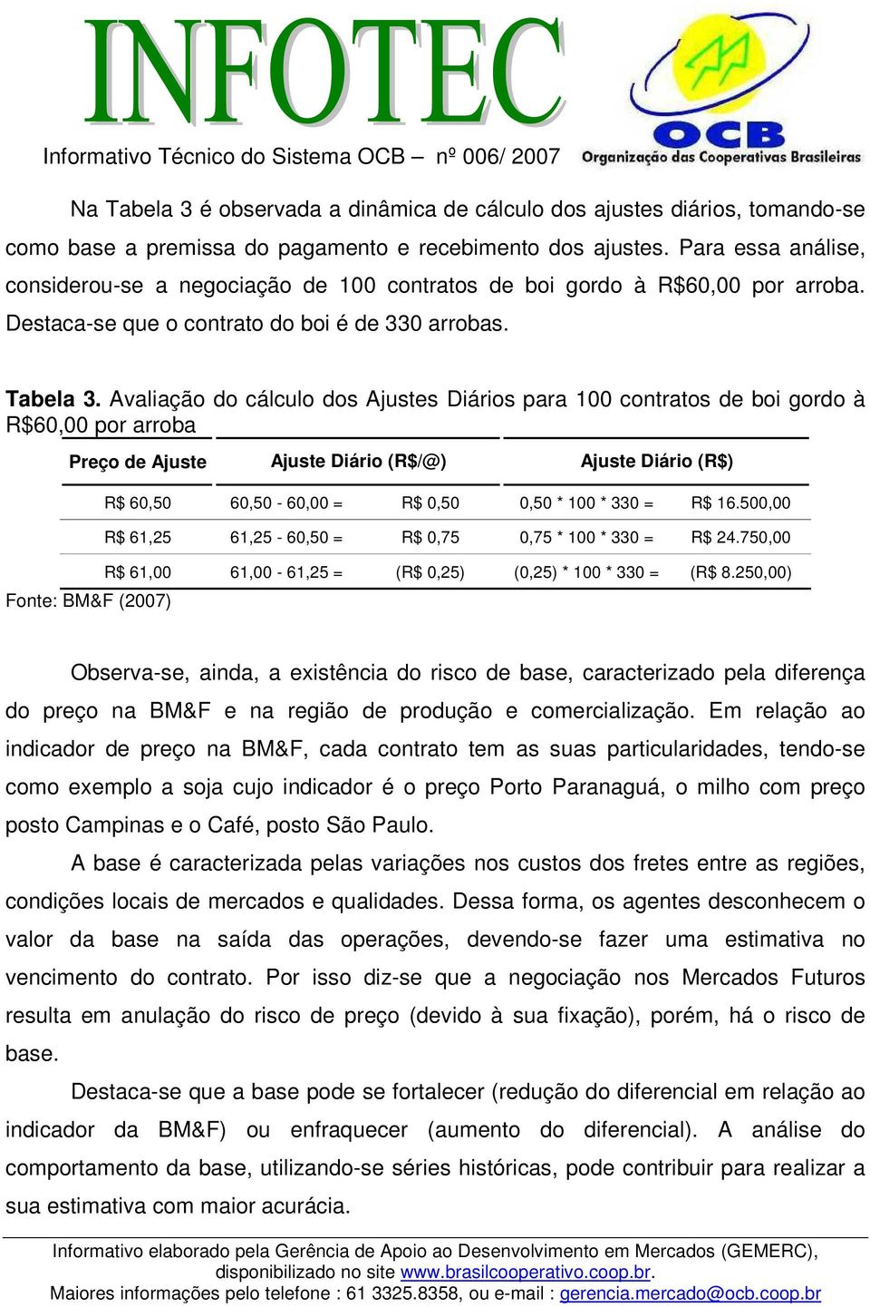 Avaliação do cálculo dos Ajustes Diários para 100 contratos de boi gordo à R$60,00 por arroba Preço de Ajuste Ajuste Diário (R$/@) Ajuste Diário (R$) R$ 60,50 60,50-60,00 = R$ 0,50 0,50 * 100 * 330 =