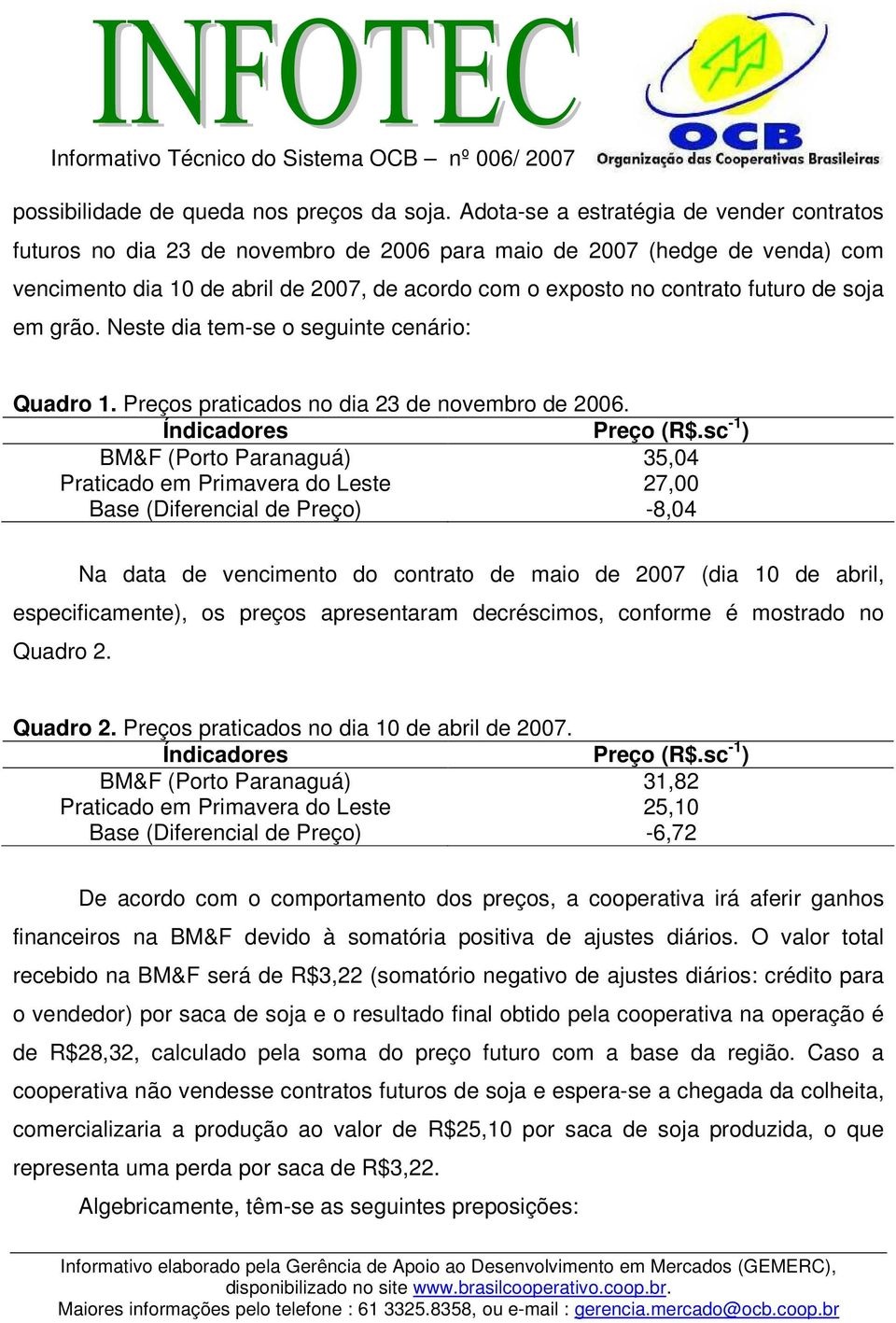 de soja em grão. Neste dia tem-se o seguinte cenário: Quadro 1. Preços praticados no dia 23 de novembro de 2006. Índicadores Preço (R$.