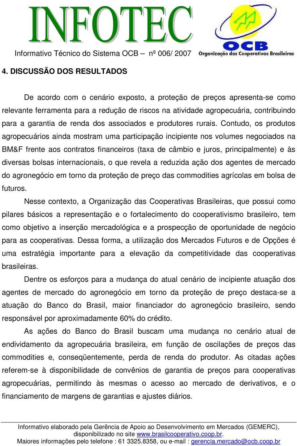 Contudo, os produtos agropecuários ainda mostram uma participação incipiente nos volumes negociados na BM&F frente aos contratos financeiros (taxa de câmbio e juros, principalmente) e às diversas