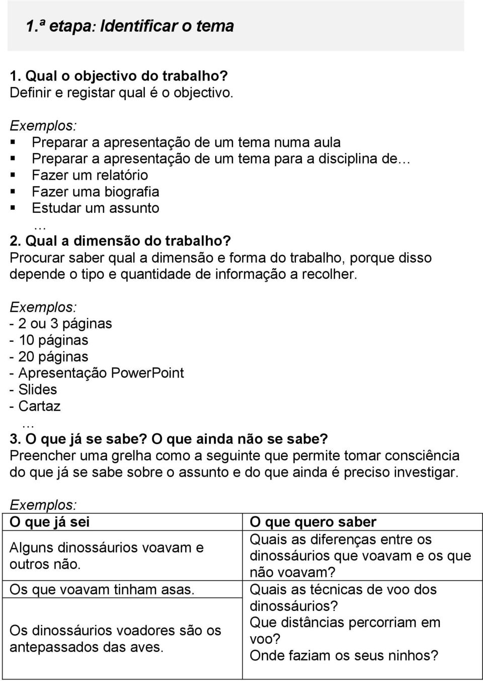 Procurar saber qual a dimensão e forma do trabalho, porque disso depende o tipo e quantidade de informação a recolher.