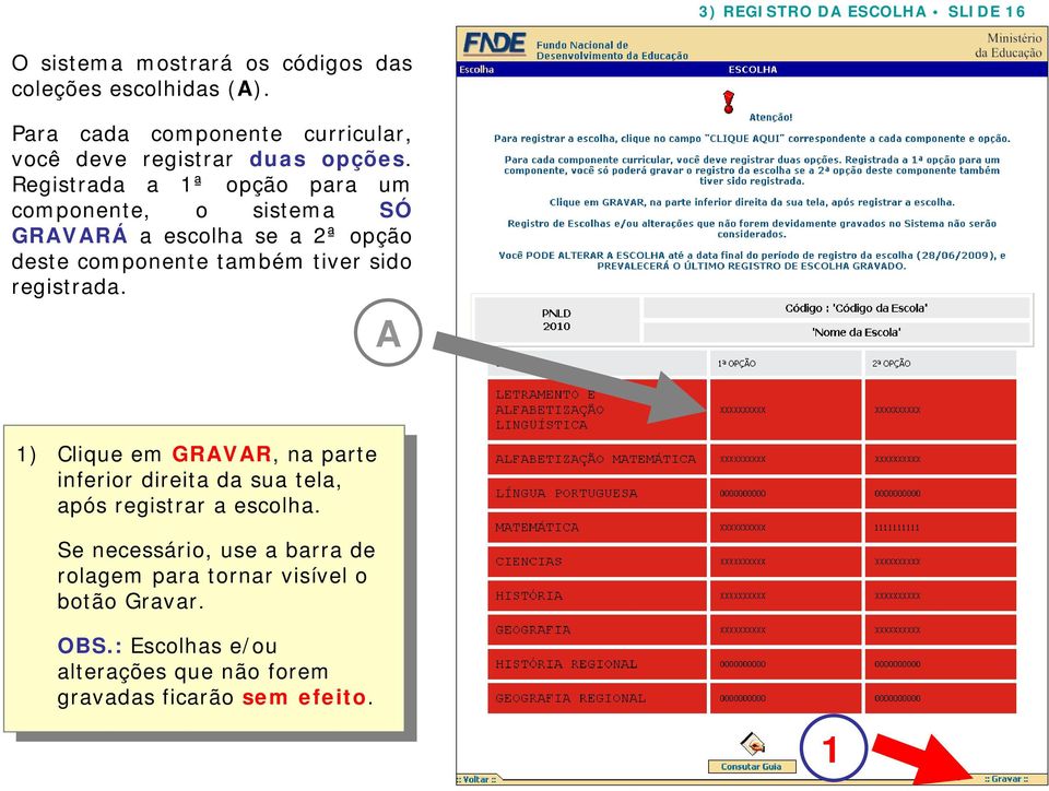 Registrada a ª opção para um componente, o sistema SÓ GRAVARÁ a escolha se a 2ª opção deste componente também tiver sido