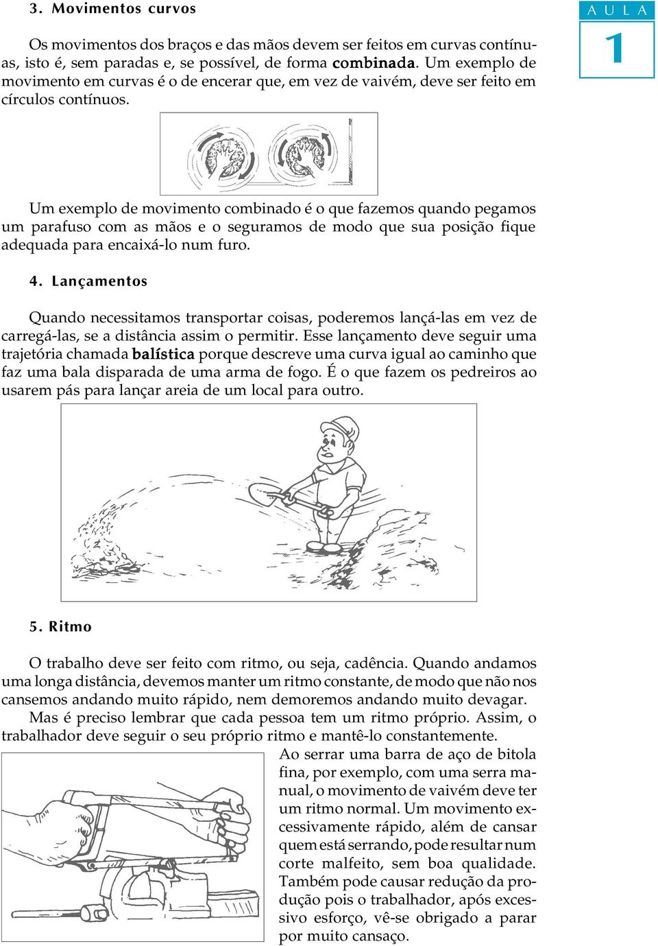 Um exempo de movimento combinado é o que fazemos quando pegamos um parafuso com as mãos e o seguramos de modo que sua posição fique adequada para encaixá-o num furo. 4.