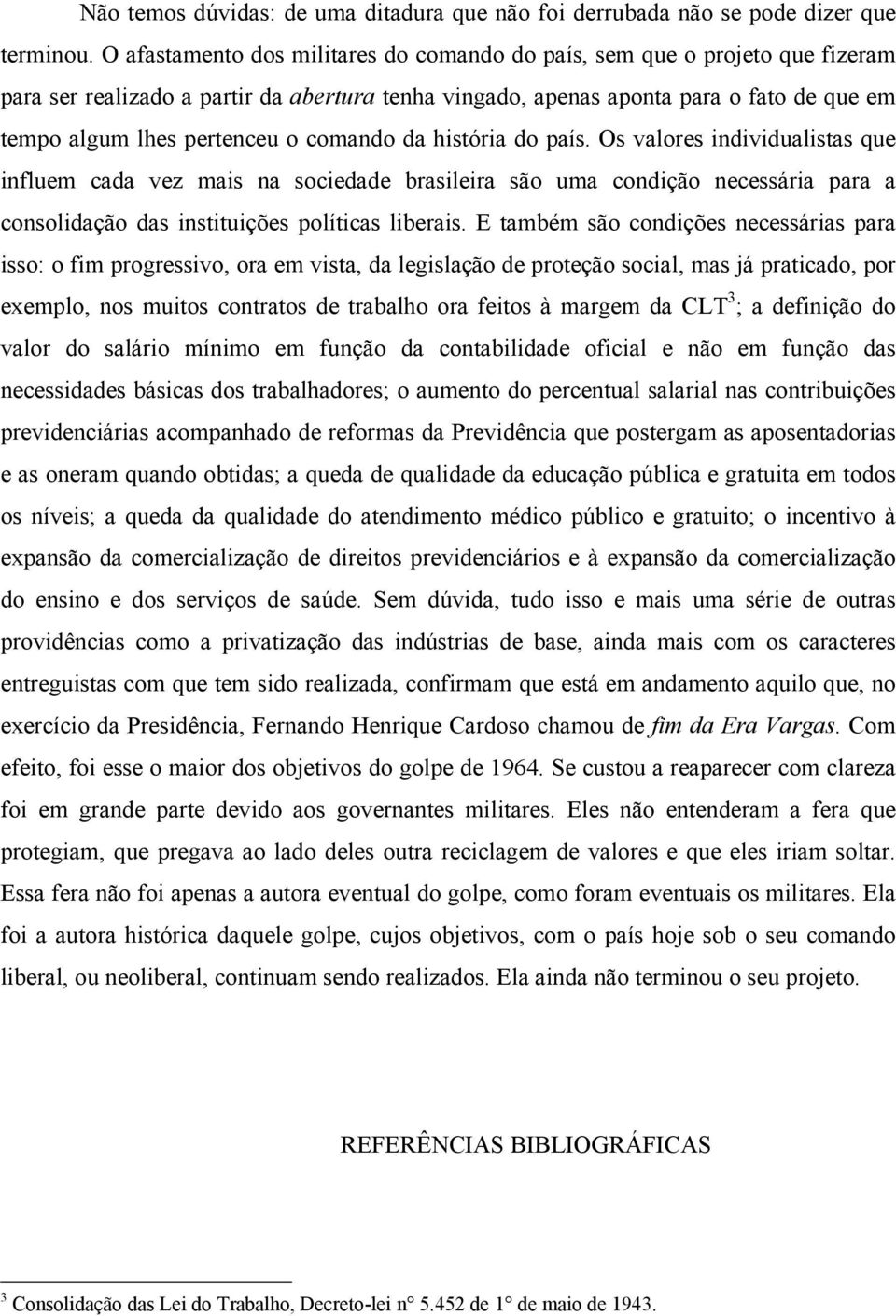 comando da história do país. Os valores individualistas que influem cada vez mais na sociedade brasileira são uma condição necessária para a consolidação das instituições políticas liberais.