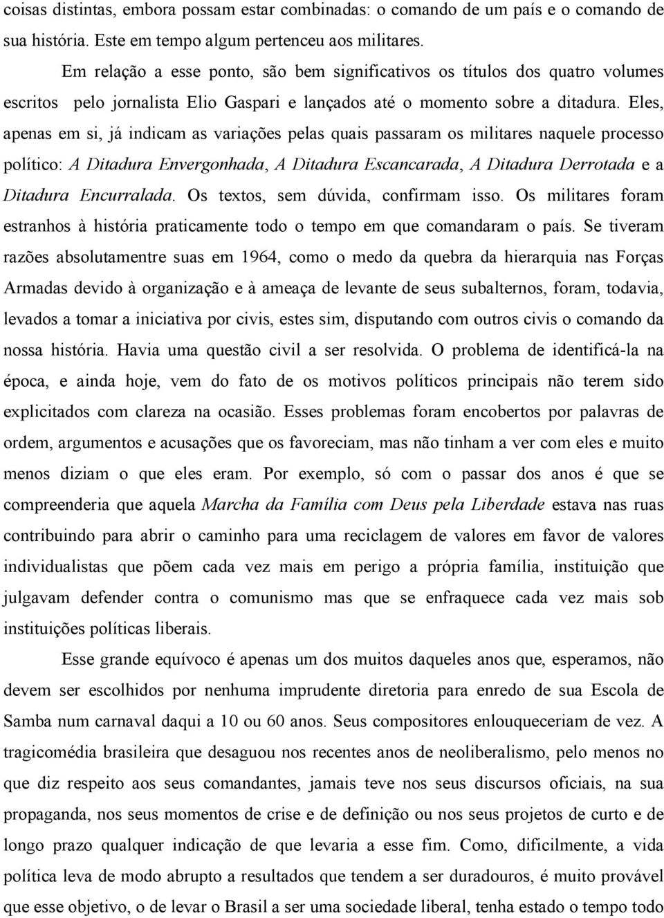 Eles, apenas em si, já indicam as variações pelas quais passaram os militares naquele processo político: A Ditadura Envergonhada, A Ditadura Escancarada, A Ditadura Derrotada e a Ditadura Encurralada.