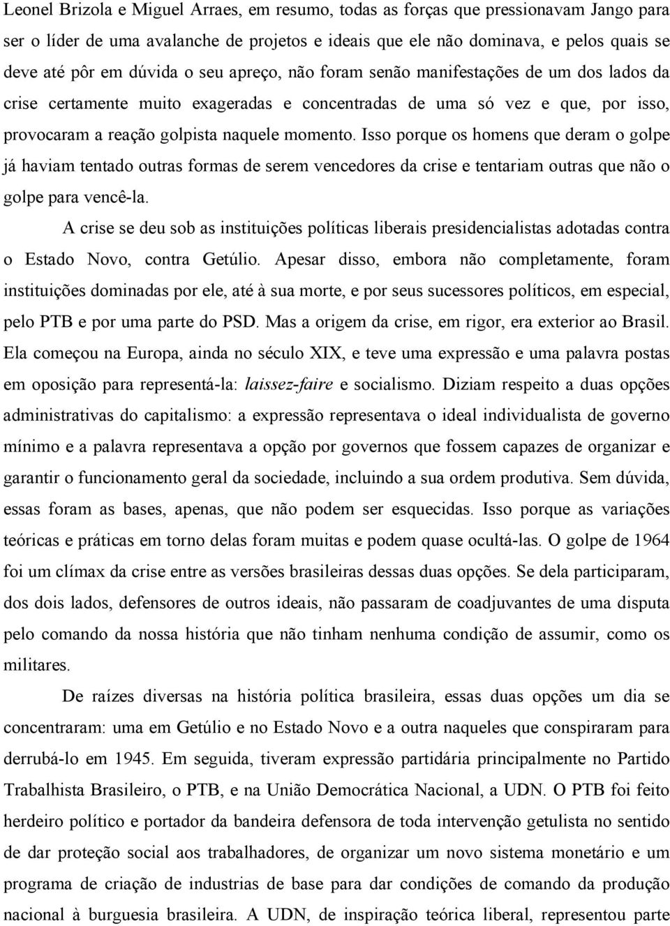 Isso porque os homens que deram o golpe já haviam tentado outras formas de serem vencedores da crise e tentariam outras que não o golpe para vencê-la.