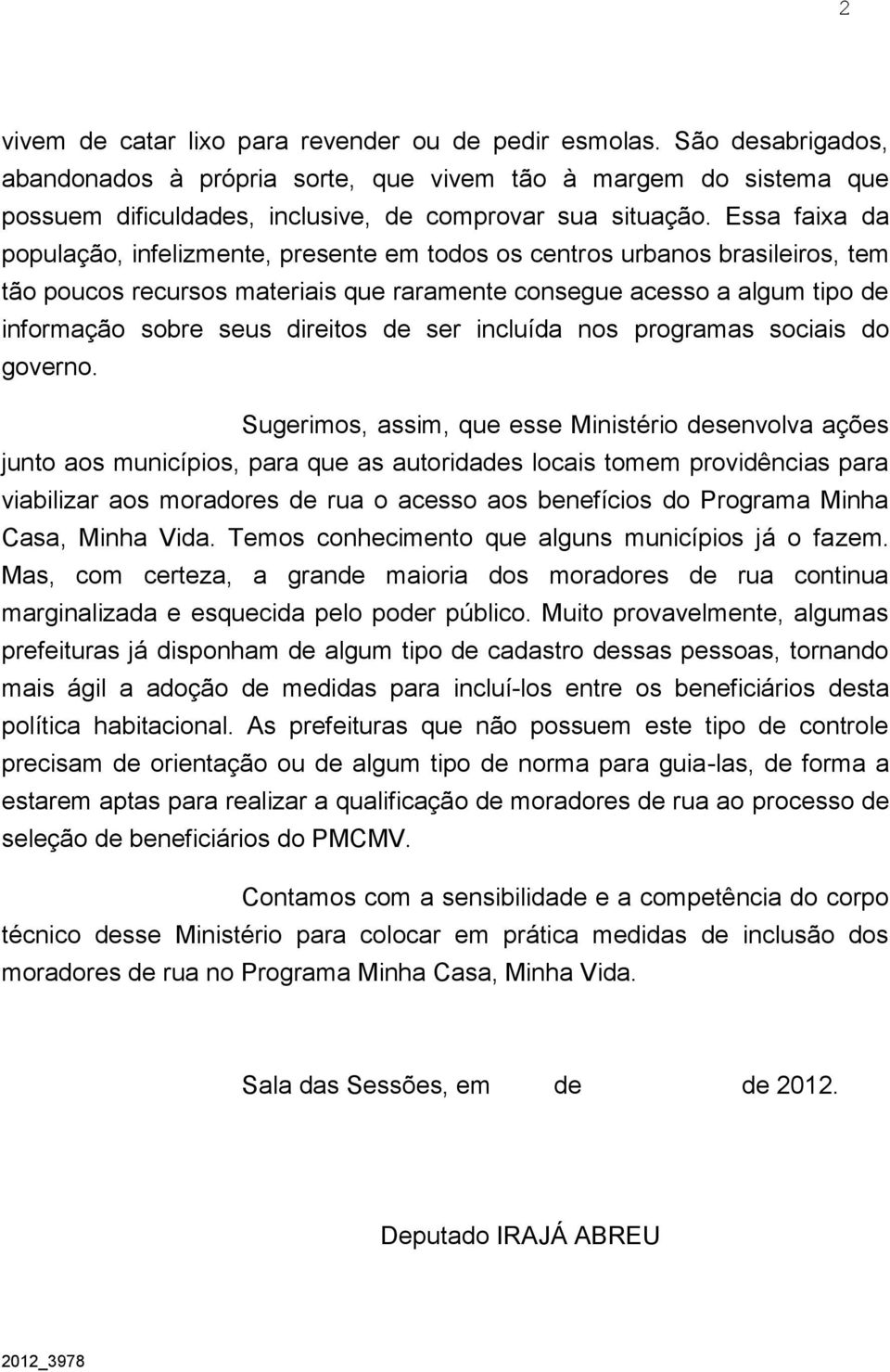 Essa faixa da população, infelizmente, presente em todos os centros urbanos brasileiros, tem tão poucos recursos materiais que raramente consegue acesso a algum tipo de informação sobre seus direitos