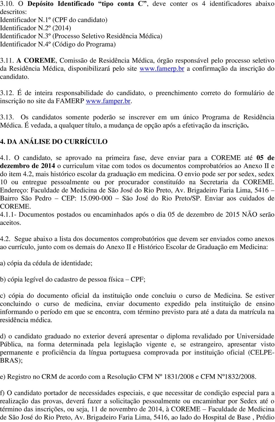 A COREME, Comissão de Residência Médica, órgão responsável pelo processo seletivo da Residência Médica, disponibilizará pelo site www.famerp.br a confirmação da inscrição do candidato. 3.12.