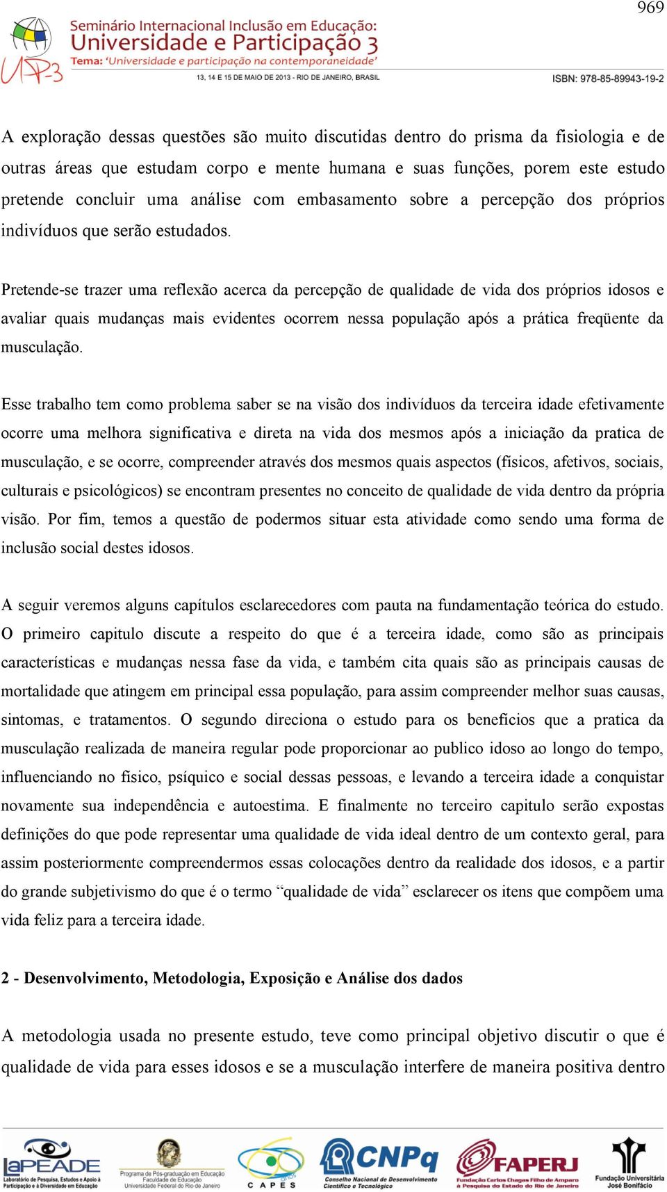 Pretende-se trazer uma reflexão acerca da percepção de qualidade de vida dos próprios idosos e avaliar quais mudanças mais evidentes ocorrem nessa população após a prática freqüente da musculação.