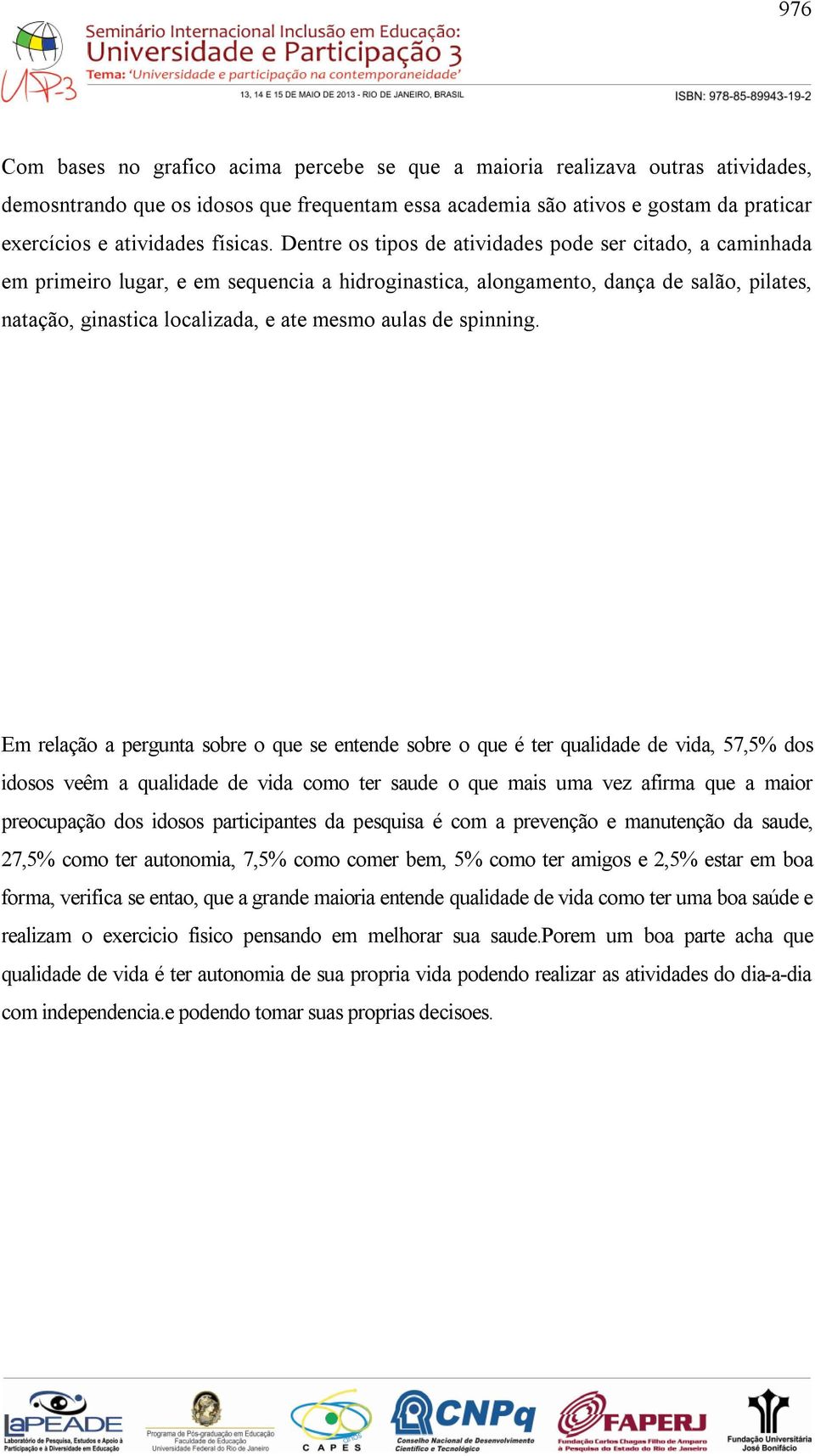 Dentre os tipos de atividades pode ser citado, a caminhada em primeiro lugar, e em sequencia a hidroginastica, alongamento, dança de salão, pilates, natação, ginastica localizada, e ate mesmo aulas