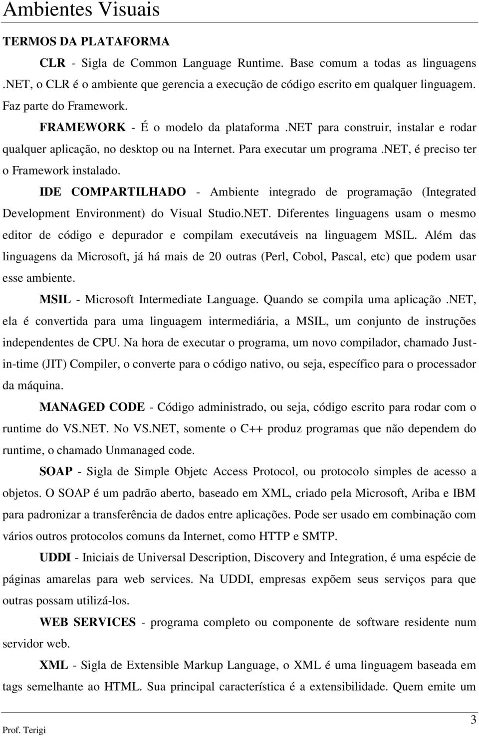 net, é preciso ter o Framework instalado. IDE COMPARTILHADO - Ambiente integrado de programação (Integrated Development Environment) do Visual Studio.NET.