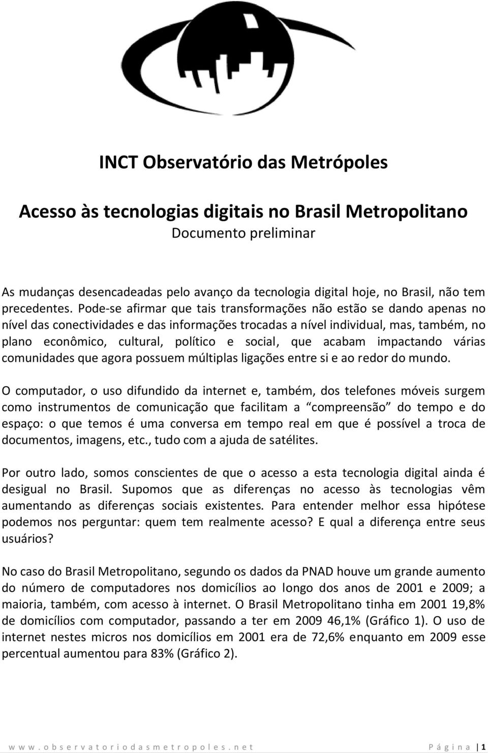 Pode-se afirmar que tais transformações não estão se dando apenas no nível das conectividades e das informações trocadas a nível individual, mas, também, no plano econômico, cultural, político e