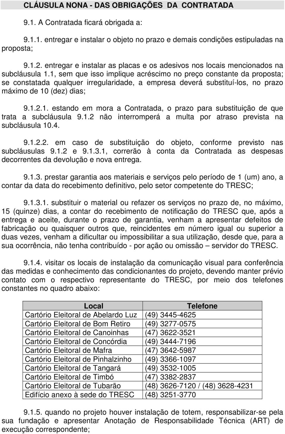 1, sem que isso implique acréscimo no preço constante da proposta; se constatada qualquer irregularidade, a empresa deverá substituí-los, no prazo máximo de 10 (dez) dias; 9.1.2.1. estando em mora a Contratada, o prazo para substituição de que trata a subcláusula 9.