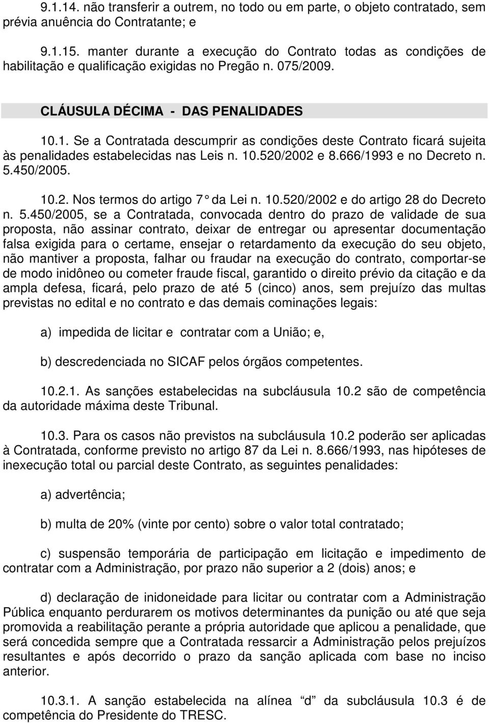 .1. Se a Contratada descumprir as condições deste Contrato ficará sujeita às penalidades estabelecidas nas Leis n. 10.520/2002 e 8.666/1993 e no Decreto n. 5.450/2005. 10.2. Nos termos do artigo 7 da Lei n.