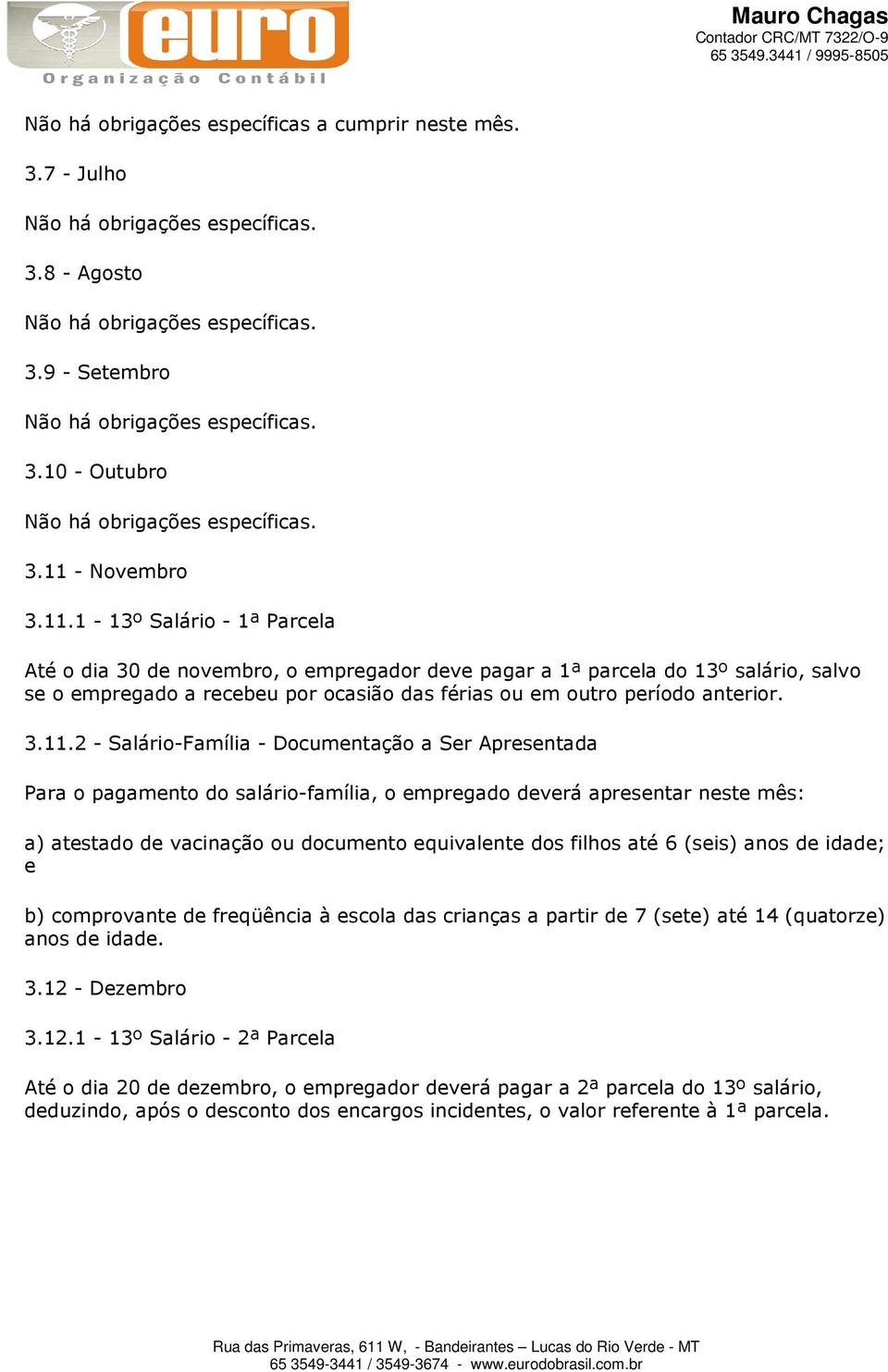 3.11.2 - Salário-Família - Documentação a Ser Apresentada Para o pagamento do salário-família, o empregado deverá apresentar neste mês: a) atestado de vacinação ou documento equivalente dos filhos