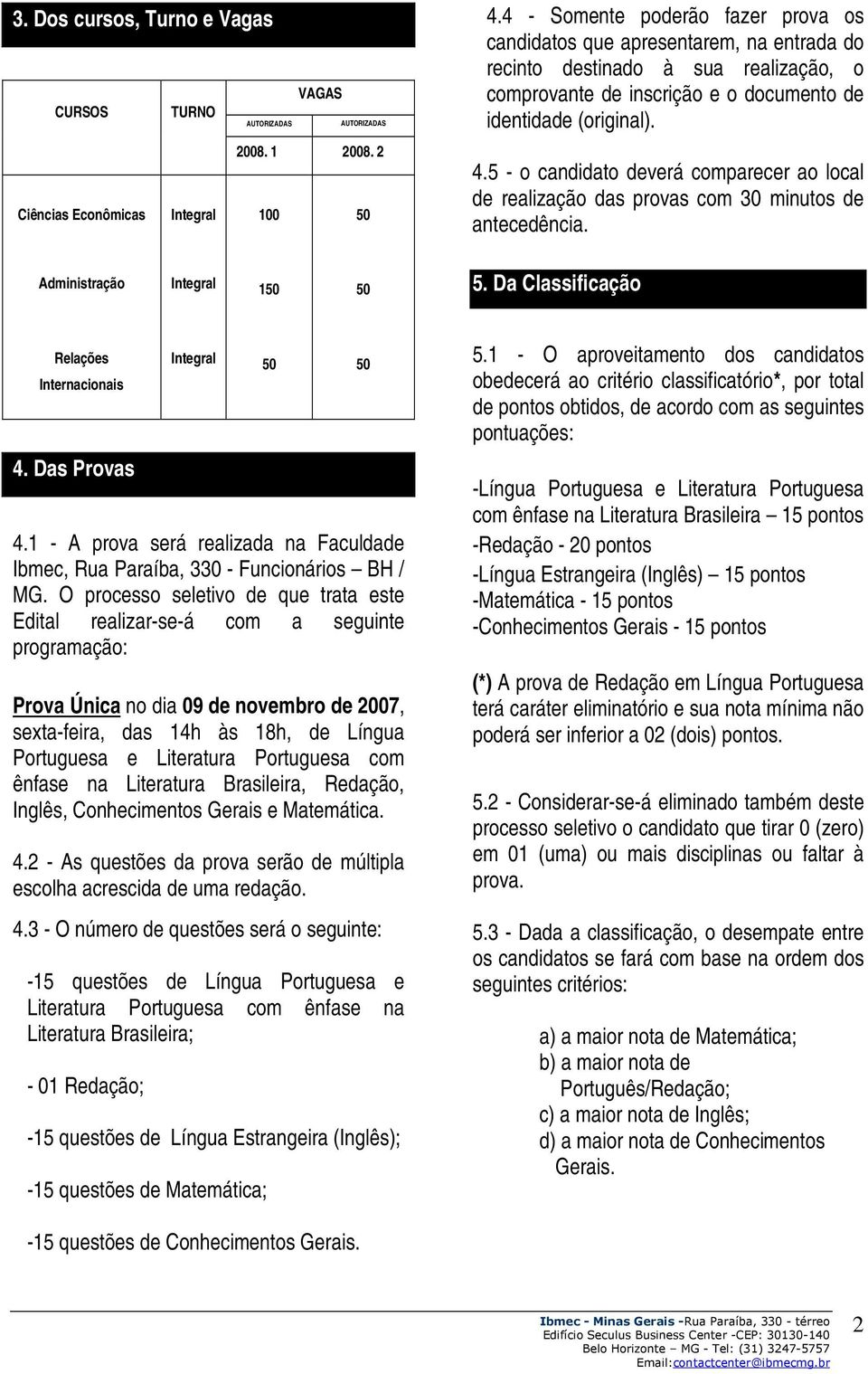 5 - o candidato deverá comparecer ao local de realização das provas com 30 minutos de antecedência. Administração Integral 1 5. Da Classificação Relações Internacionais 4. Das Provas Integral 4.