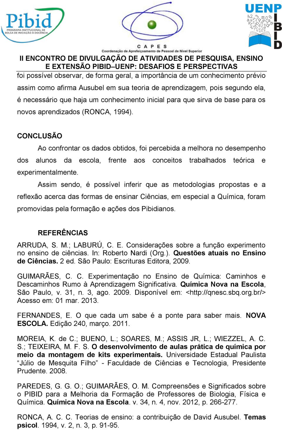 CONCLUSÃO Ao confrontar os dados obtidos, foi percebida a melhora no desempenho dos alunos da escola, frente aos conceitos trabalhados teórica e experimentalmente.