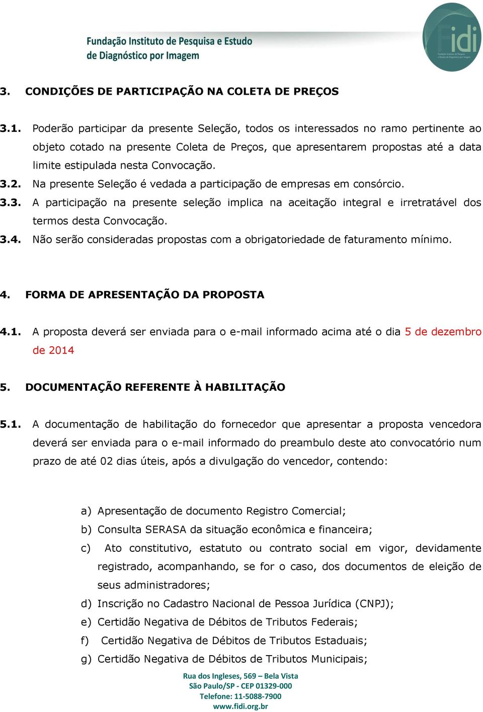 Convocação. 3.2. Na presente Seleção é vedada a participação de empresas em consórcio. 3.3. A participação na presente seleção implica na aceitação integral e irretratável dos termos desta Convocação.