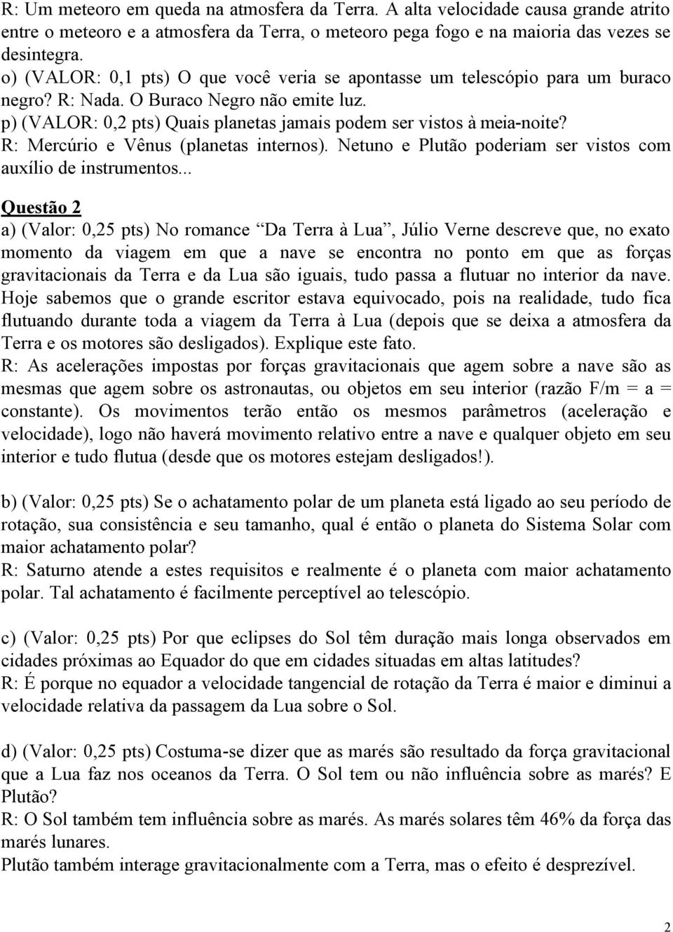 R: Mercúrio e Vênus (planetas internos). Netuno e Plutão poderiam ser vistos com auxílio de instrumentos.