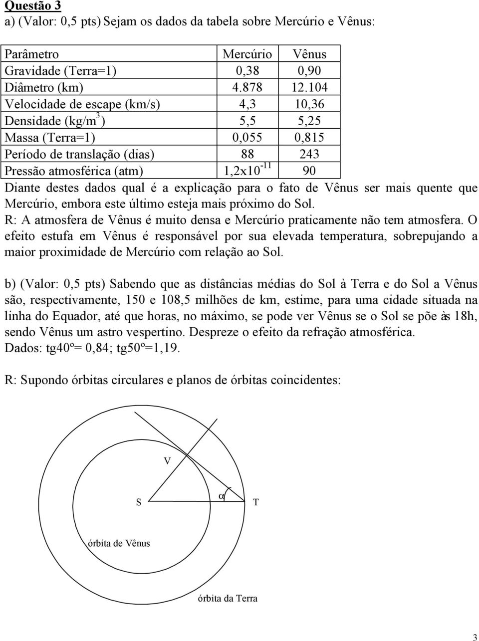 é a explicação para o fato de Vênus ser mais quente que Mercúrio, embora este último esteja mais próximo do Sol. R: A atmosfera de Vênus é muito densa e Mercúrio praticamente não tem atmosfera.